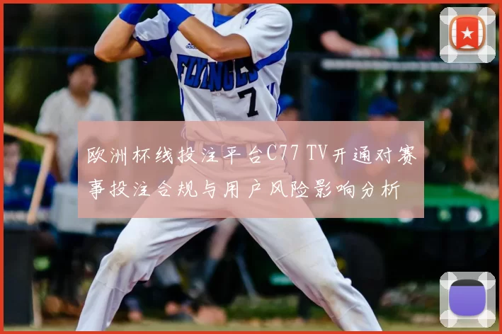 欧洲杯线投注平台C77 TV开通对赛事投注合规与用户风险影响分析