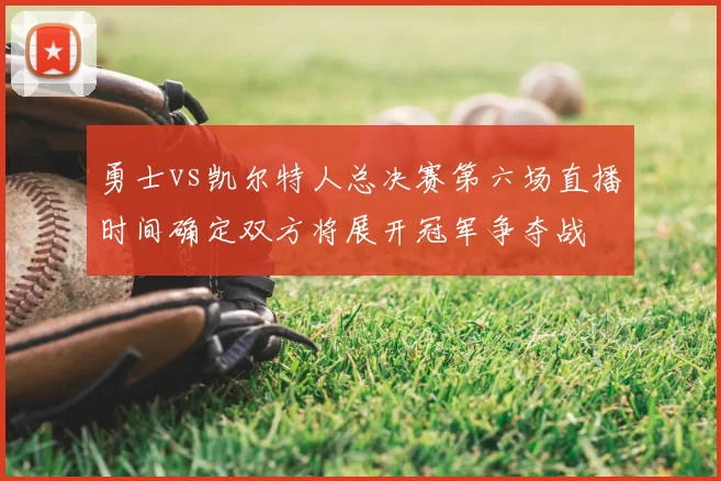 勇士vs凯尔特人总决赛第六场直播时间确定双方将展开冠军争夺战