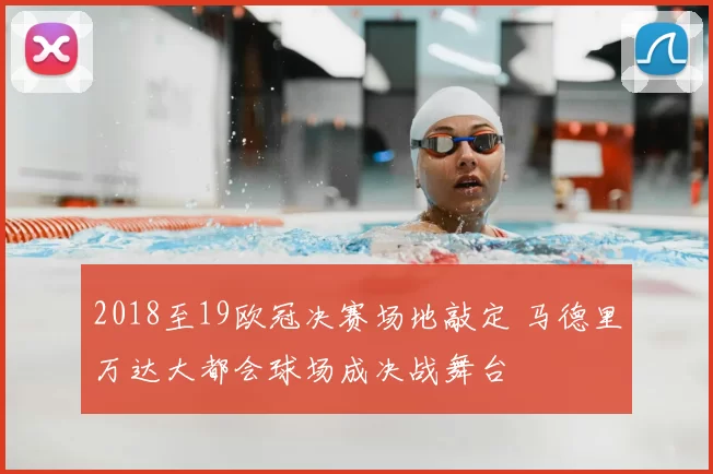 2018至19欧冠决赛场地敲定 马德里万达大都会球场成决战舞台