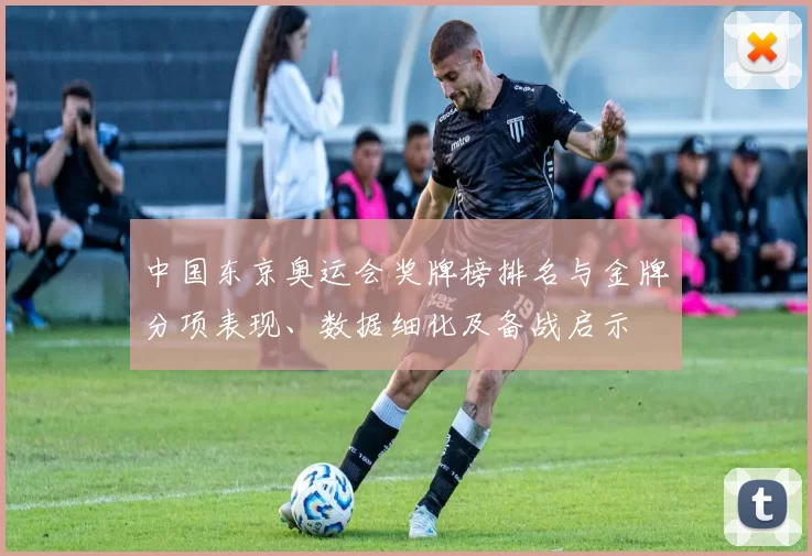 中国东京奥运会奖牌榜排名与金牌分项表现、数据细化及备战启示