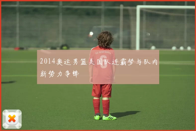 2014奥运男篮美国队连霸梦与队内新势力争锋