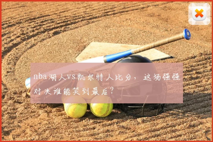 nba湖人vs凯尔特人比分,这场强强对决谁能笑到最后?