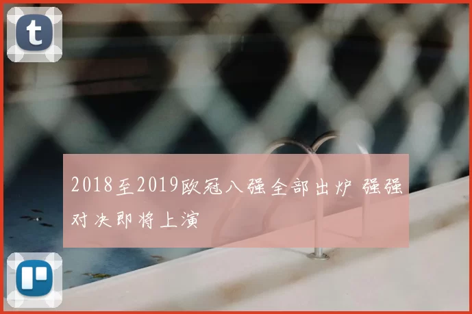 2018至2019欧冠八强全部出炉 强强对决即将上演