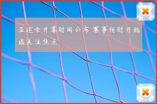 亚运会开幕时间公布 赛事何时开始成关注焦点