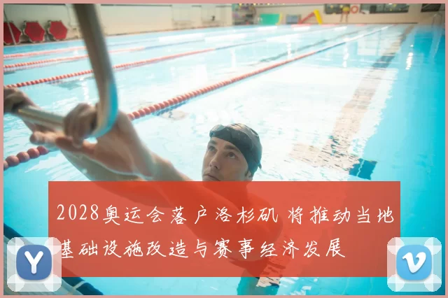 2028奥运会落户洛杉矶 将推动当地基础设施改造与赛事经济发展