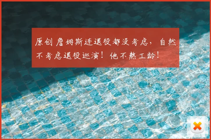 原创 詹姆斯连退役都没考虑，自然不考虑退役巡演！他不熬工龄！