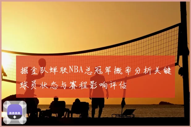 掘金队蝉联NBA总冠军概率分析关键球员状态与赛程影响评估