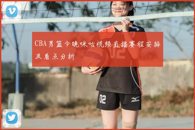 CBA男篮今晚咪咕视频直播赛程安排及看点分析