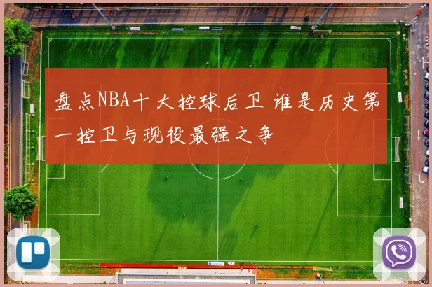 盘点NBA十大控球后卫 谁是历史第一控卫与现役最强之争