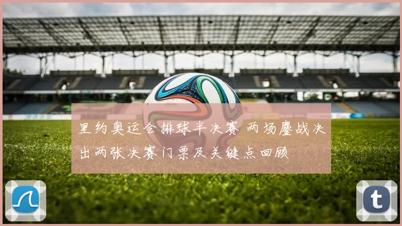 里约奥运会排球半决赛 两场鏖战决出两张决赛门票及关键点回顾