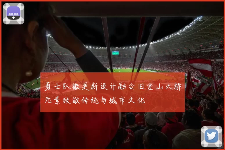 勇士队徽更新设计融合旧金山大桥元素致敬传统与城市文化