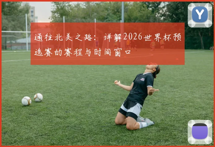 通往北美之路：详解2026世界杯预选赛的赛程与时间窗口