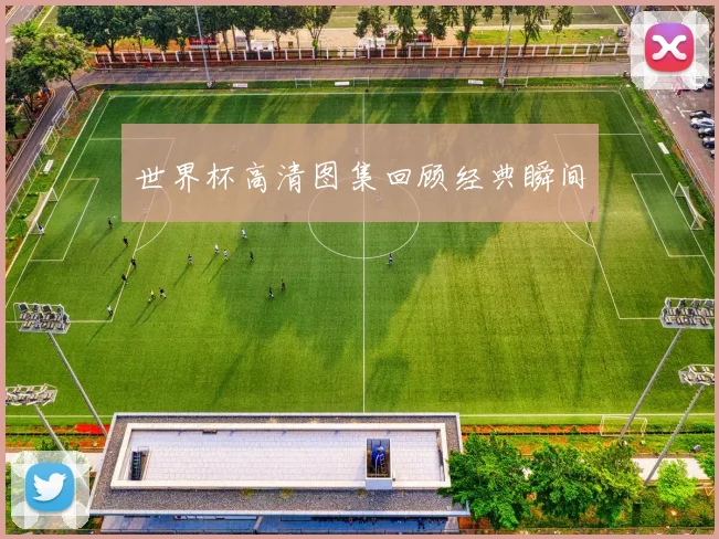 世界杯高清图集回顾经典瞬间