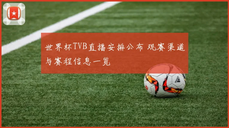 世界杯TVB直播安排公布 观赛渠道与赛程信息一览