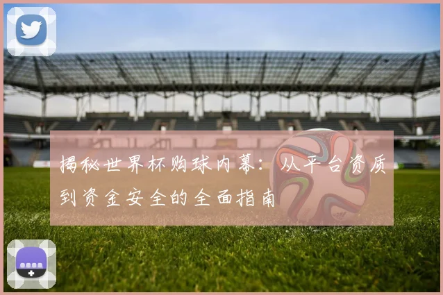 揭秘世界杯购球内幕：从平台资质到资金安全的全面指南