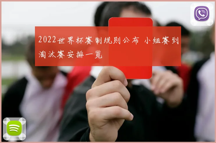 2022世界杯赛制规则公布 小组赛到淘汰赛安排一览