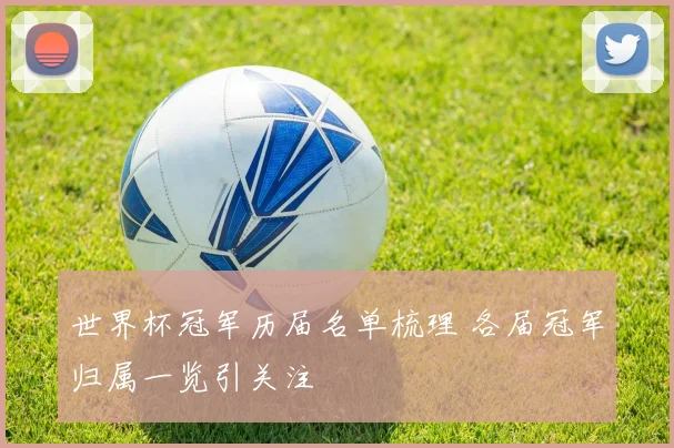 世界杯冠军历届名单梳理 各届冠军归属一览引关注