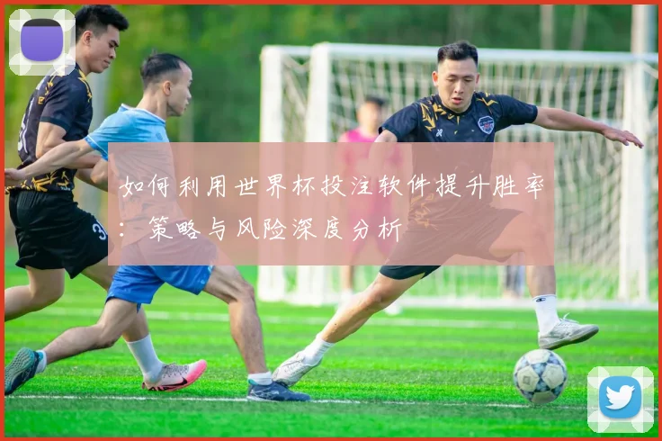 如何利用世界杯投注软件提升胜率:策略与风险深度分析