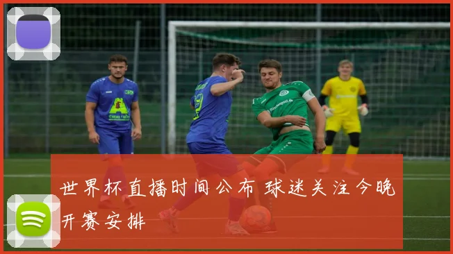 世界杯直播时间公布 球迷关注今晚开赛安排