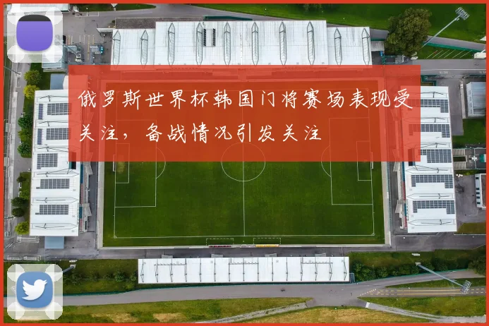 俄罗斯世界杯韩国门将赛场表现受关注，备战情况引发关注