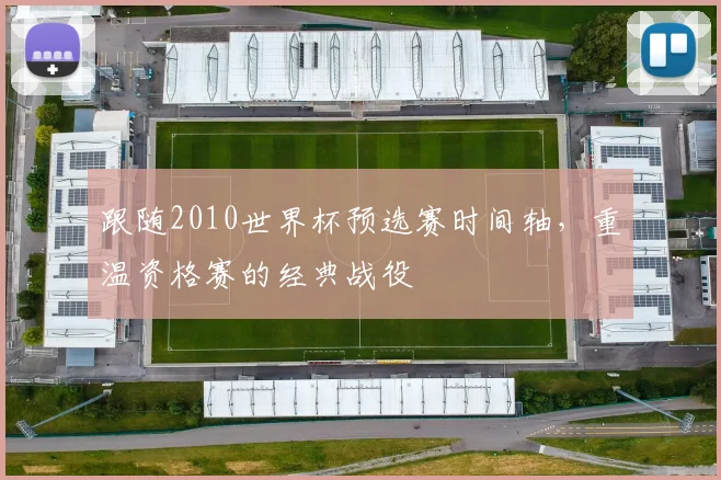 跟随2010世界杯预选赛时间轴，重温资格赛的经典战役