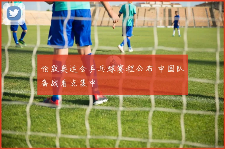 伦敦奥运会乒乓球赛程公布 中国队备战看点集中