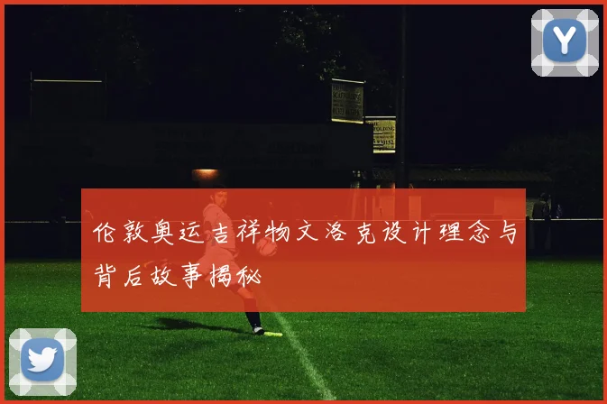 伦敦奥运吉祥物文洛克设计理念与背后故事揭秘