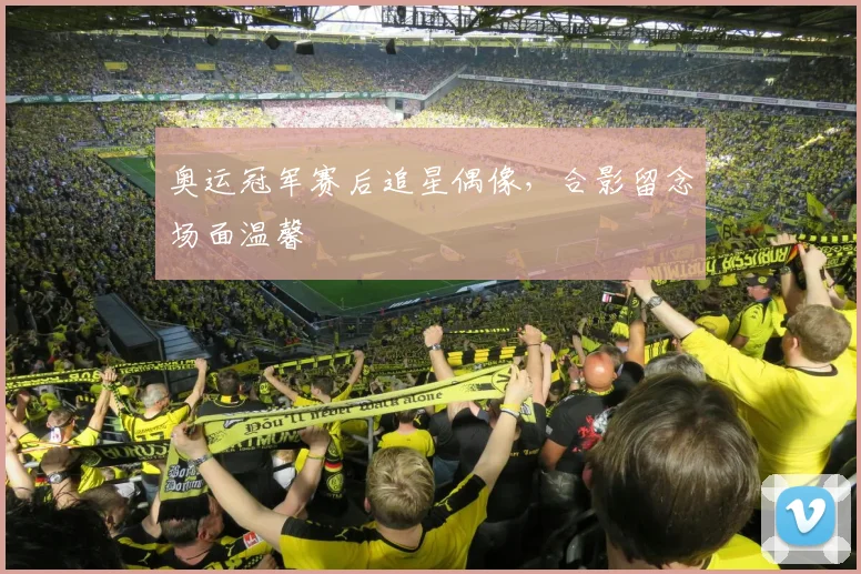 奥运冠军赛后追星偶像，合影留念场面温馨