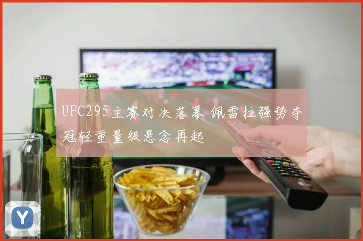UFC295主赛对决落幕 佩雷拉强势夺冠轻重量级悬念再起