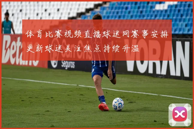 体育比赛视频直播球迷网赛事安排更新球迷关注焦点持续升温