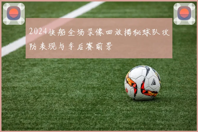 2024快船全场录像回放揭秘球队攻防表现与季后赛前景