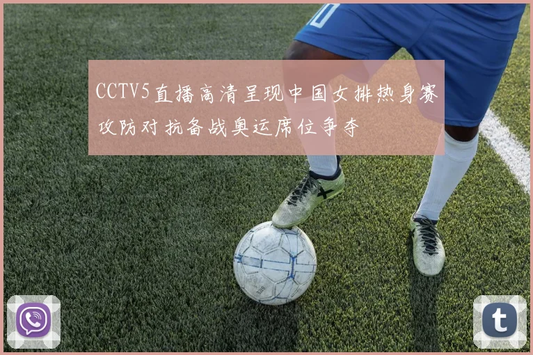 CCTV5直播高清呈现中国女排热身赛攻防对抗备战奥运席位争夺